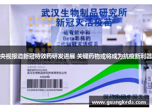 央视报道新冠特效药研发进展 关键药物或将成为抗疫新利器